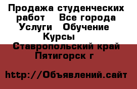 Продажа студенческих работ  - Все города Услуги » Обучение. Курсы   . Ставропольский край,Пятигорск г.